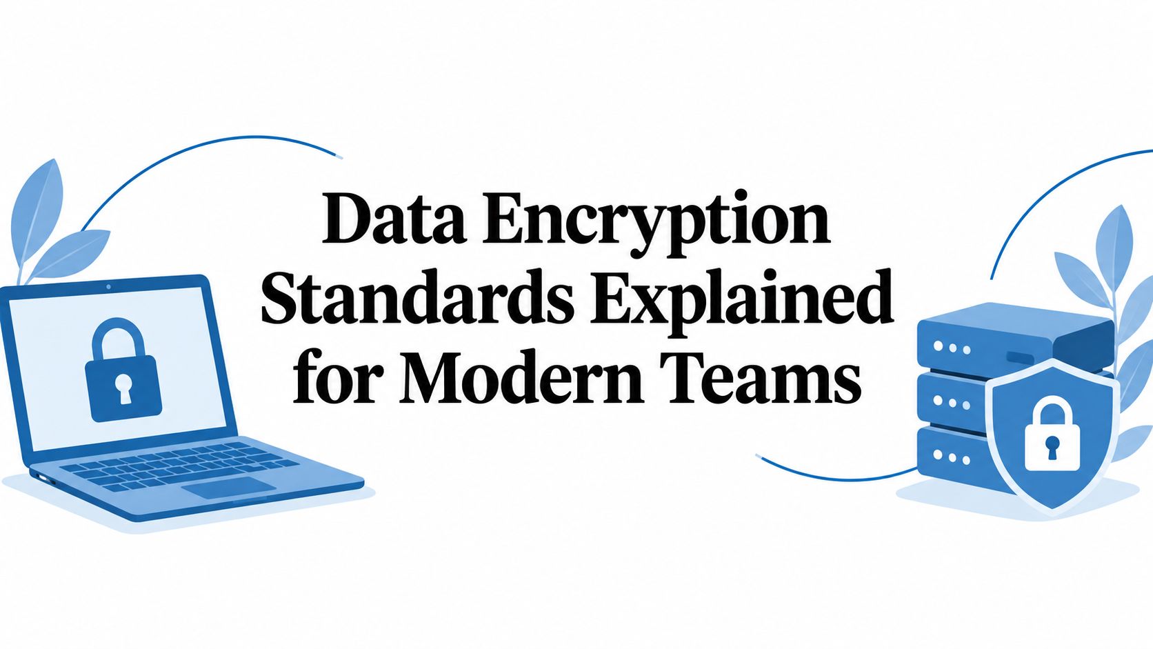 Data Encryption Standards Explained for Modern Teams