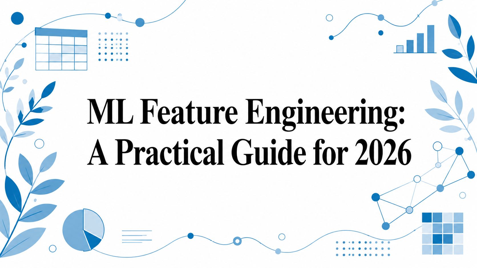 ML Feature Engineering: A Practical Guide for 2026