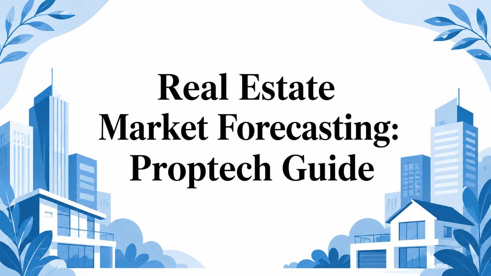 Real Estate Market Forecasting: Proptech Guide