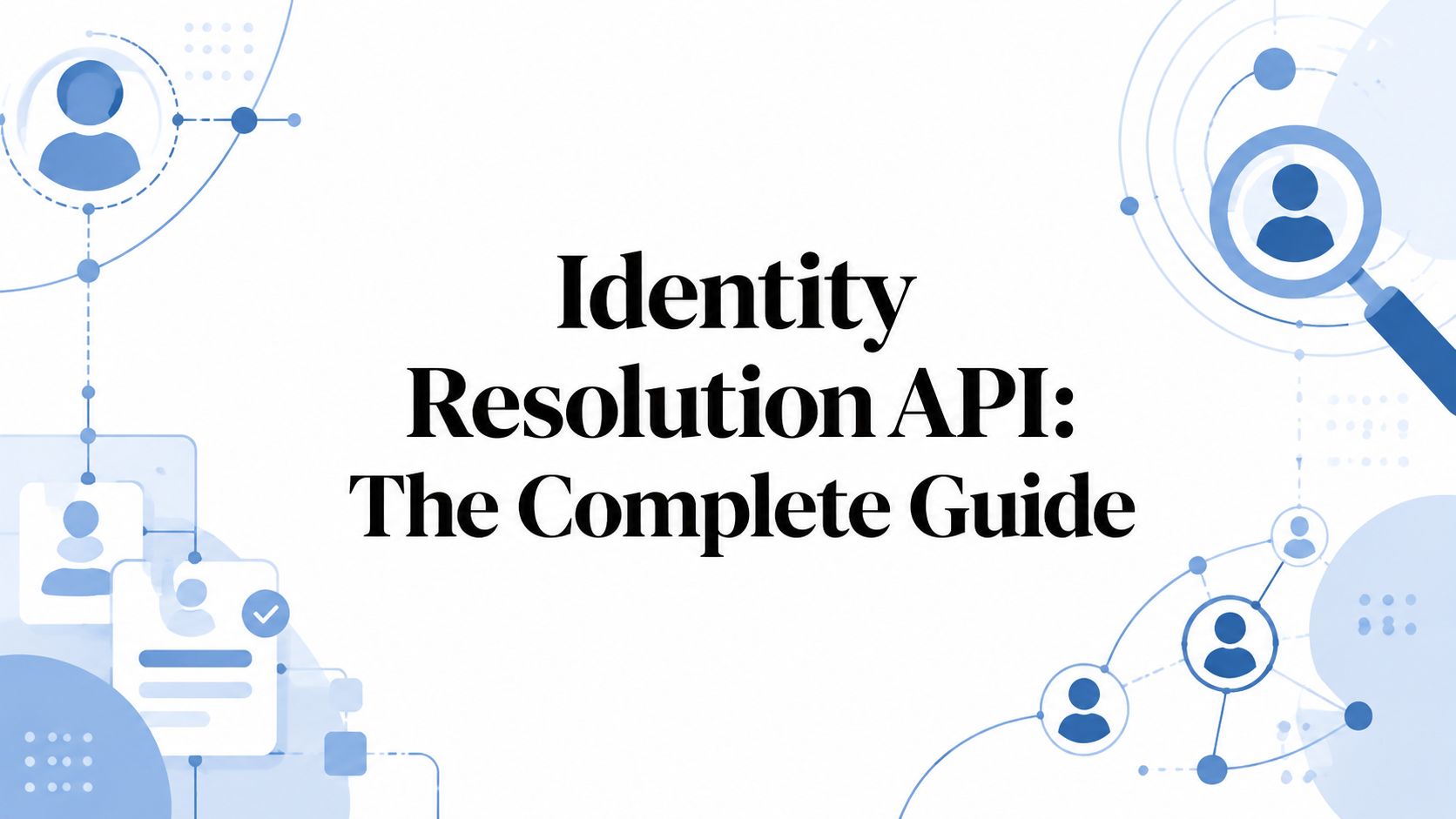 Identity Resolution API: The Complete Guide